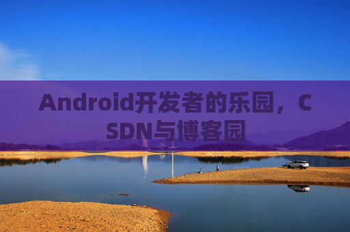Android开发者的乐园,CSDN与博客园