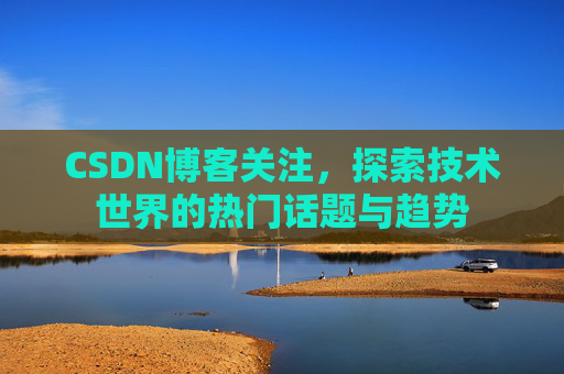 CSDN博客关注，探索技术世界的热门话题与趋势